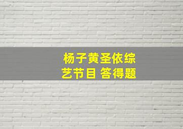 杨子黄圣依综艺节目 答得题